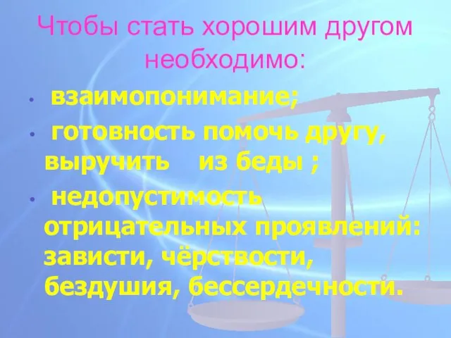 Чтобы стать хорошим другом необходимо: взаимопонимание; готовность помочь другу, выручить из беды