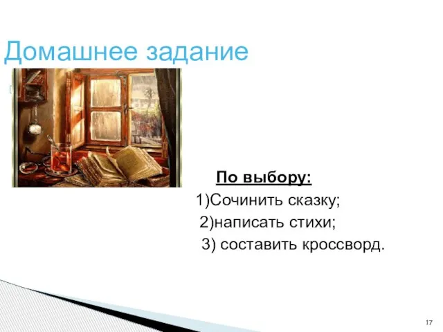 Домашнее задание По выбору: 1)Сочинить сказку; 2)написать стихи; 3) составить кроссворд.