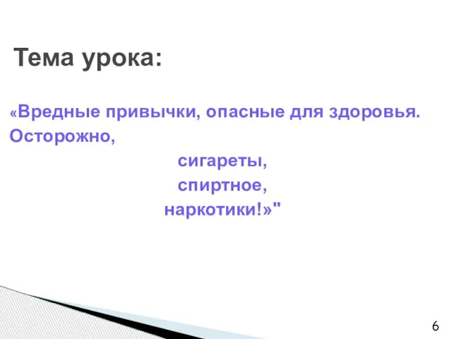 Тема урока: «Вредные привычки, опасные для здоровья. Осторожно, сигареты, спиртное, наркотики!»"