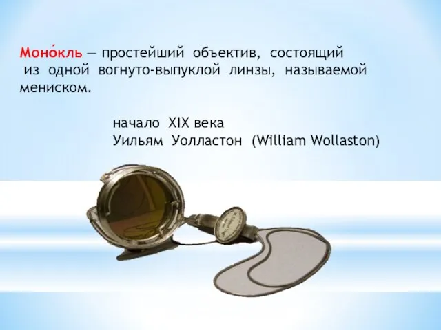 Моно́кль — простейший объектив, состоящий из одной вогнуто-выпуклой линзы, называемой мениском. начало