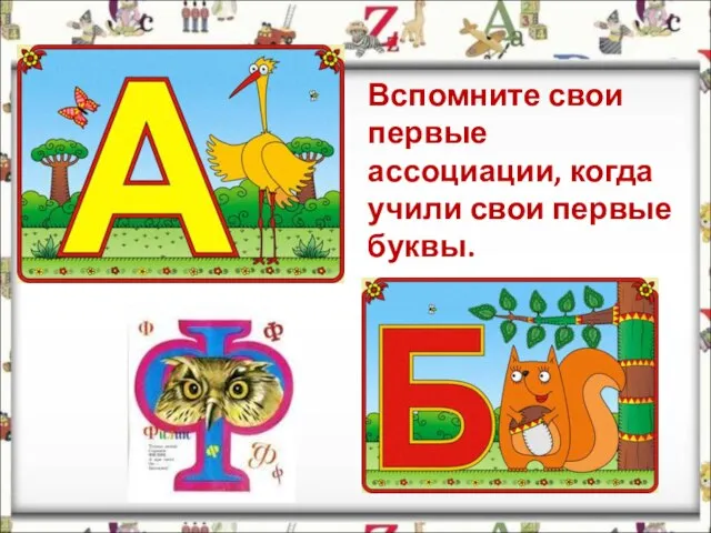 Вспомните свои первые ассоциации, когда учили свои первые буквы.