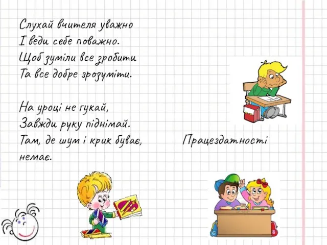 Слухай вчителя уважно І веди себе поважно. Щоб зуміли все зробити Та