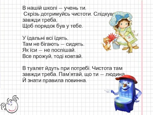 В нашій школі — учень ти. Скрізь дотримуйсь чистоти. Слідкувати завжди треба,