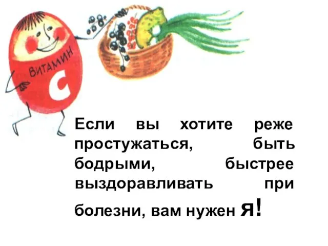 Если вы хотите реже простужаться, быть бодрыми, быстрее выздоравливать при болезни, вам нужен я!