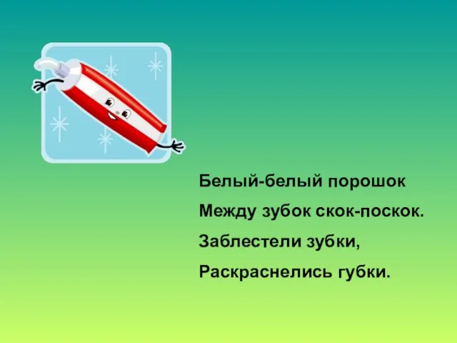 Белый-белый порошок Между зубок скок-поскок. Заблестели зубки, Раскраснелись губки.