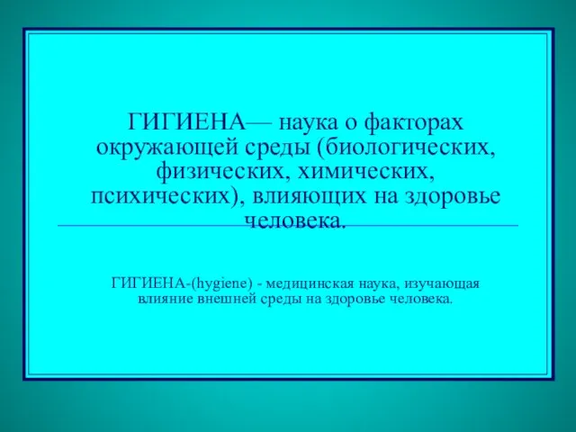 ГИГИЕНА— наука о факторах окружающей среды (биологических, физических, химических, психических), влияющих на