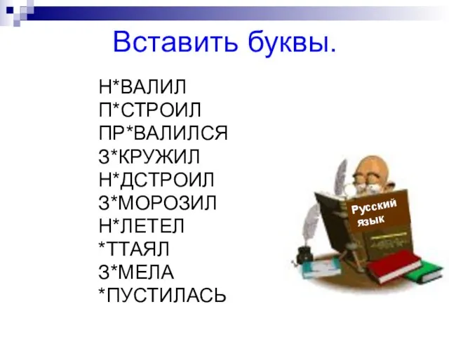 Вставить буквы. Н*ВАЛИЛ П*СТРОИЛ ПР*ВАЛИЛСЯ З*КРУЖИЛ Н*ДСТРОИЛ З*МОРОЗИЛ Н*ЛЕТЕЛ *ТТАЯЛ З*МЕЛА *ПУСТИЛАСЬ Русский язык