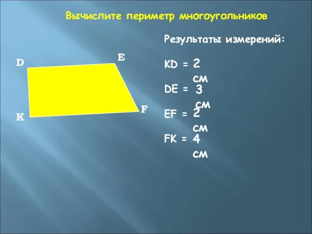 Вычислите периметр многоугольников Результаты измерений: KD = DE = EF = FK