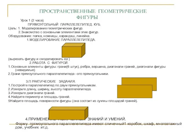 ПРОСТРАНСТВЕННЫЕ ГЕОМЕТРИЧЕСКИЕ ФИГУРЫ Урок 1 (2 часа) ПРЯМОУГОЛЬНЫЙ ПАРАЛЛЕЛЕПИПЕД. КУБ. Цель: 1.