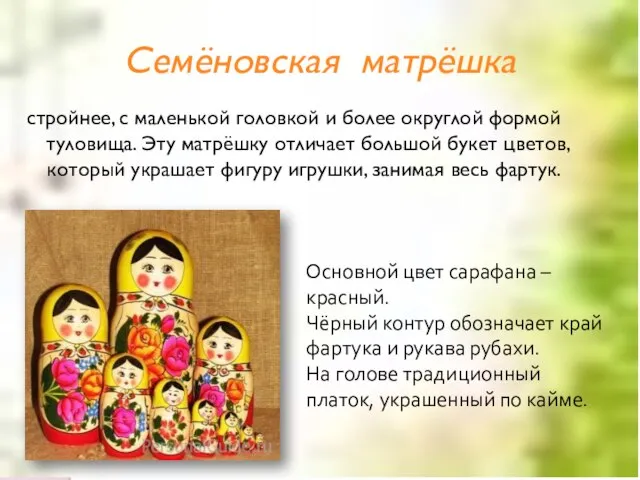 Семёновская матрёшка стройнее, с маленькой головкой и более округлой формой туловища. Эту