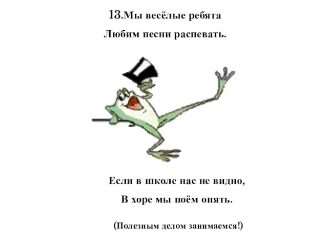 13.Мы весёлые ребята Любим песни распевать. Если в школе нас не видно,