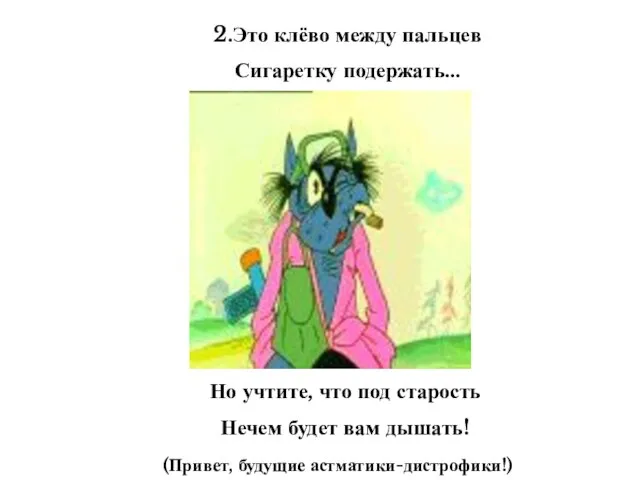 2.Это клёво между пальцев Сигаретку подержать… Но учтите, что под старость Нечем