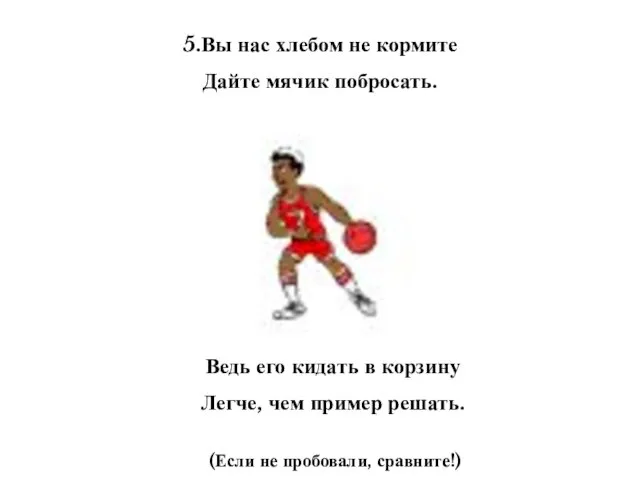 5.Вы нас хлебом не кормите Дайте мячик побросать. Ведь его кидать в