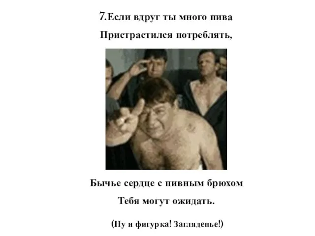 7.Если вдруг ты много пива Пристрастился потреблять, Бычье сердце с пивным брюхом