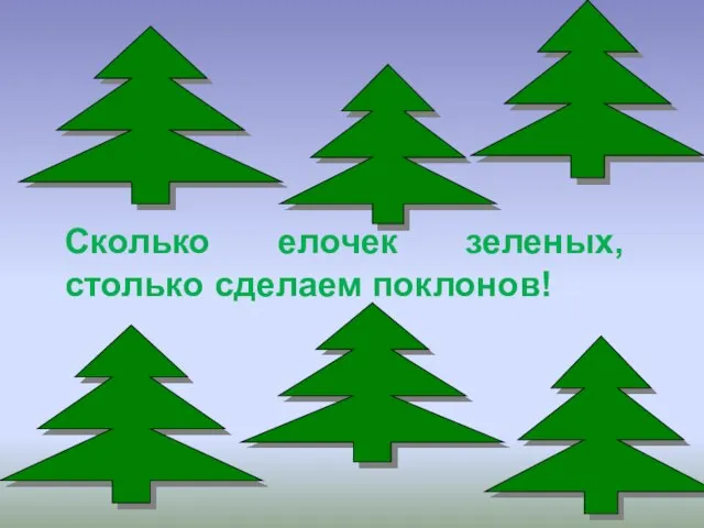 Сколько елочек зеленых, столько сделаем поклонов!