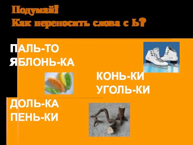 Подумай! Как переносить слова с Ь? ПАЛЬ-ТО ЯБЛОНЬ-КА КОНЬ-КИ УГОЛЬ-КИ ДОЛЬ-КА ПЕНЬ-КИ