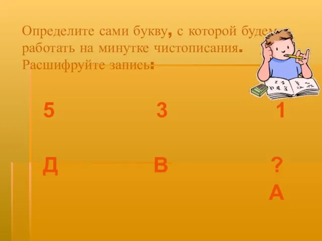 Определите сами букву, с которой будем работать на минутке чистописания. Расшифруйте запись: