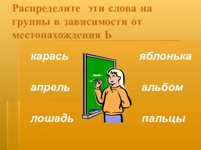 Распределите эти слова на группы в зависимости от местонахождения Ь карась яблонька апрель альбом лошадь пальцы