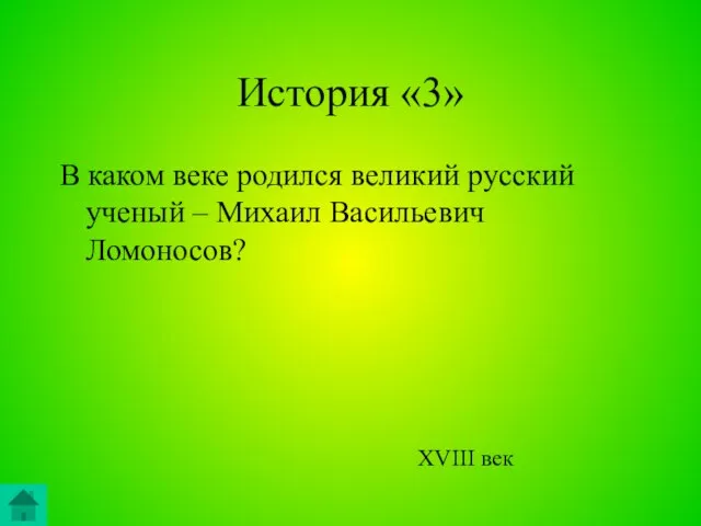 История «3» В каком веке родился великий русский ученый – Михаил Васильевич Ломоносов? XVIII век