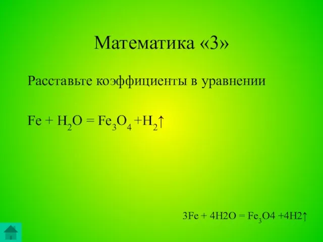 Математика «3» Расставьте коэффициенты в уравнении Fe + H2O = Fe3O4 +H2↑