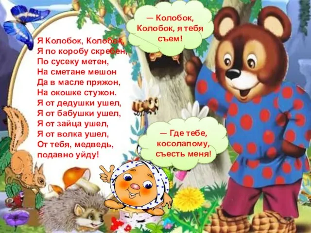 — Колобок, Колобок, я тебя съем! — Где тебе, косолапому, съесть меня!