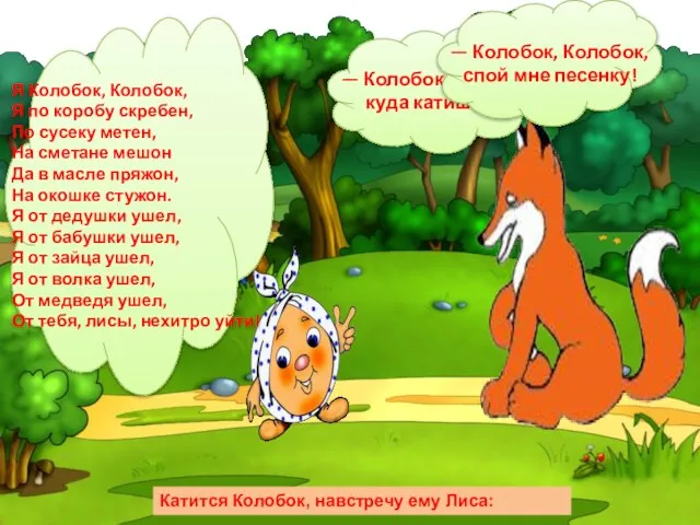 Катится Колобок, навстречу ему Лиса: — Колобок, Колобок, куда катишься? — Качусь