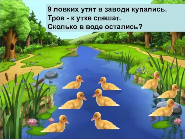 9 ловких утят в заводи купались. Трое - к утке спешат. Сколько в воде остались?