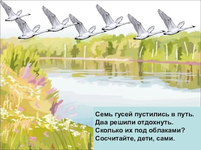 Семь гусей пустились в путь. Два решили отдохнуть. Сколько их под облаками? Сосчитайте, дети, сами.