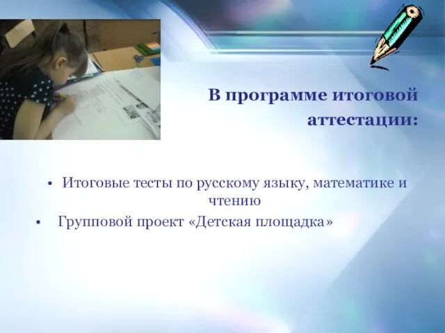 В программе итоговой аттестации: Итоговые тесты по русскому языку, математике и чтению Групповой проект «Детская площадка»