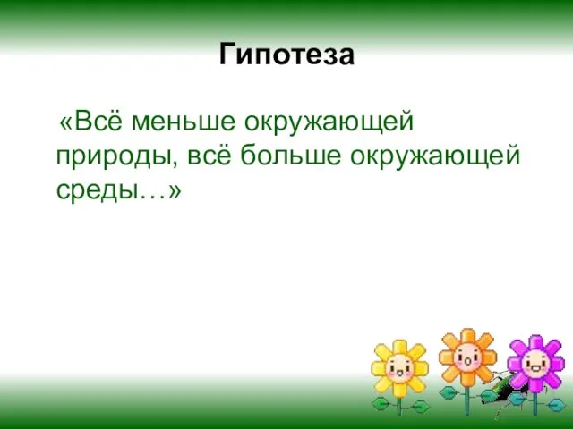 Гипотеза «Всё меньше окружающей природы, всё больше окружающей среды…»