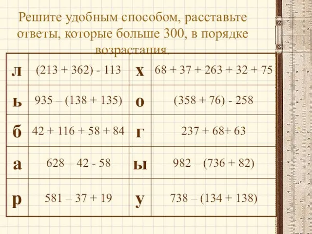 Решите удобным способом, расставьте ответы, которые больше 300, в порядке возрастания.