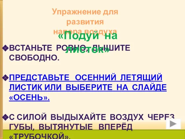 Упражнение для развития напора воздуха Встаньте ровно, дышите свободно. Представьте осенний летящий