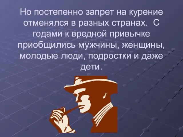 Но постепенно запрет на курение отменялся в разных странах. С годами к