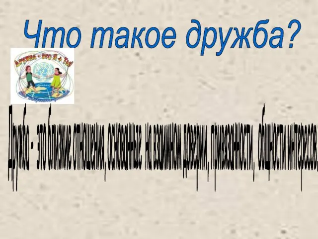 Что такое дружба? Дружба - это близкие отношения, основанные на взаимном доверии, привязанности, общности интересов.