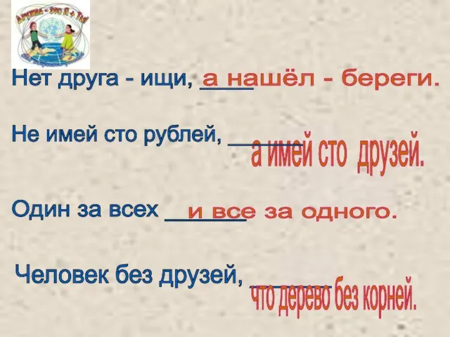 а нашёл - береги. Нет друга - ищи, ____ Один за всех