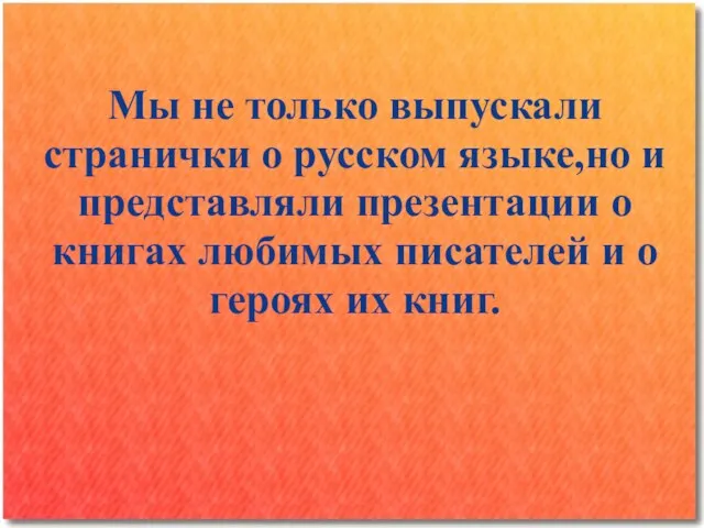 Мы не только выпускали странички о русском языке,но и представляли презентации о