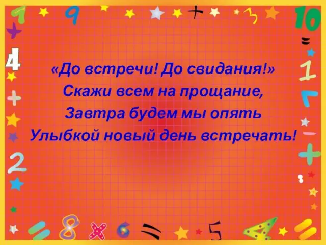 «До встречи! До свидания!» Скажи всем на прощание, Завтра будем мы опять Улыбкой новый день встречать!