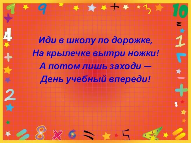 Иди в школу по дорожке, На крылечке вытри ножки! А потом лишь