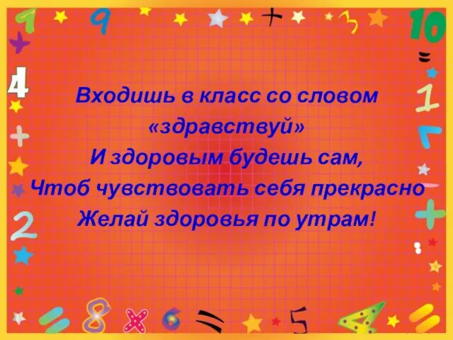 Входишь в класс со словом «здравствуй» И здоровым будешь сам, Чтоб чувствовать