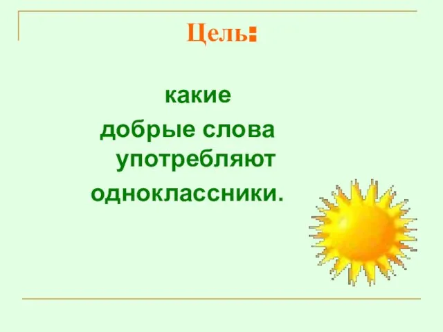 Цель: какие добрые слова употребляют одноклассники.