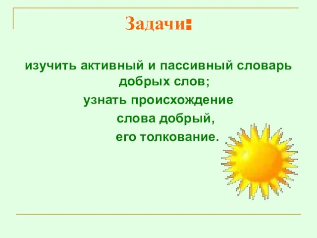 Задачи: изучить активный и пассивный словарь добрых слов; узнать происхождение слова добрый, его толкование.