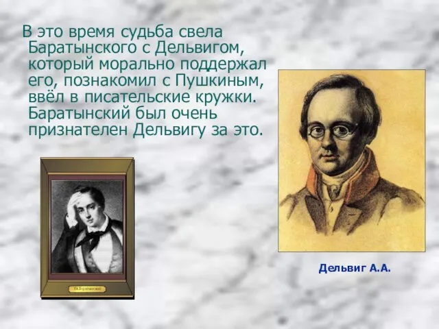 В это время судьба свела Баратынского с Дельвигом, который морально поддержал его,