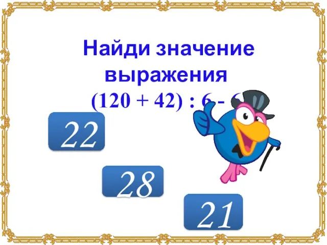 21 22 28 Найди значение выражения (120 + 42) : 6 - 6