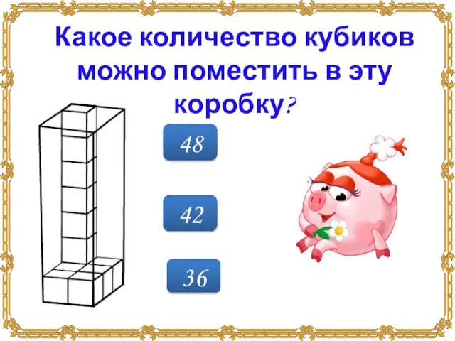 42 48 36 Какое количество кубиков можно поместить в эту коробку?