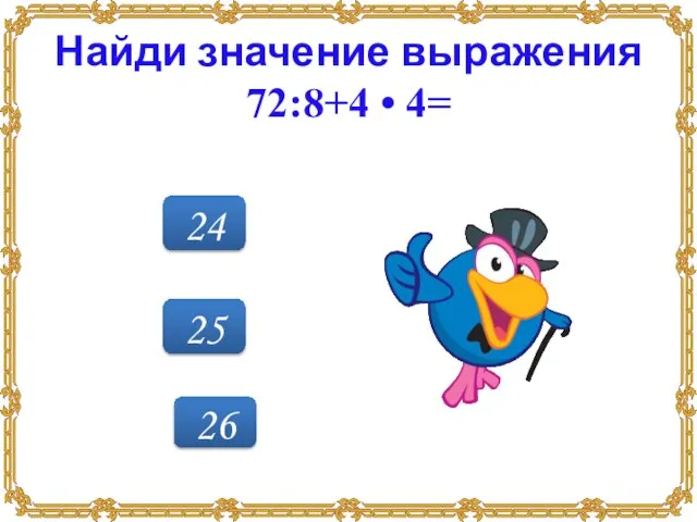 25 24 26 Найди значение выражения 72:8+4 • 4=