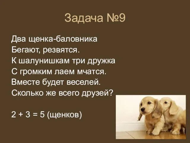 Задача №9 Два щенка-баловника Бегают, резвятся. К шалунишкам три дружка С громким