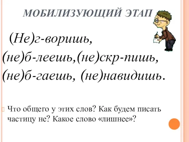 МОБИЛИЗУЮЩИЙ ЭТАП (Не)г-воришь, (не)б-леешь,(не)скр-пишь, (не)б-гаешь, (не)навидишь. Что общего у этих слов? Как