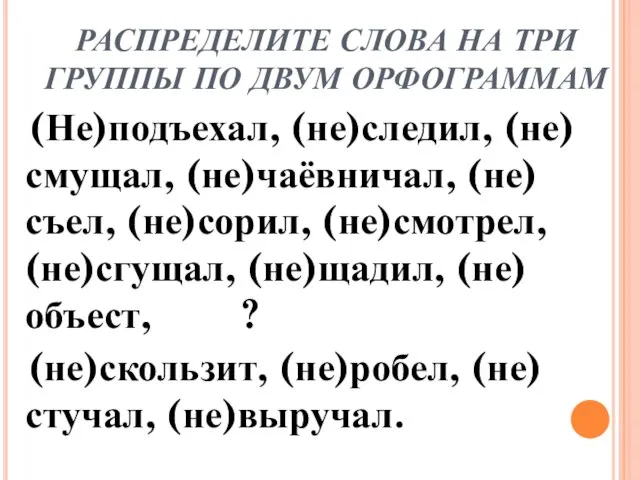 РАСПРЕДЕЛИТЕ СЛОВА НА ТРИ ГРУППЫ ПО ДВУМ ОРФОГРАММАМ (Не)подъехал, (не)следил, (не)смущал, (не)чаёвничал,