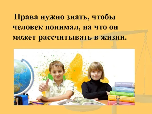 Права нужно знать, чтобы человек понимал, на что он может рассчитывать в жизни.