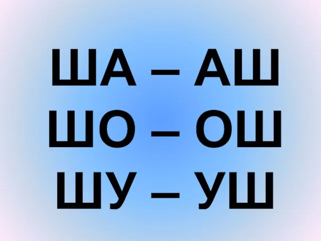 ША – АШ ШО – ОШ ШУ – УШ